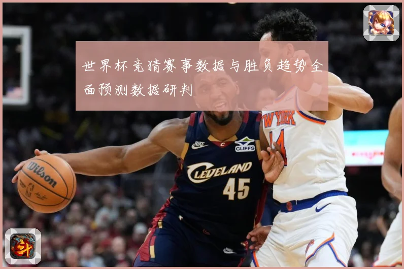 世界杯竞猜赛事数据与胜负趋势全面预测数据研判