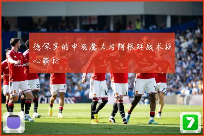 德保罗的中场魔力与阿根廷战术核心解析