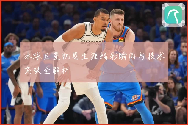 冰球巨星凯恩生涯精彩瞬间与技术突破全解析