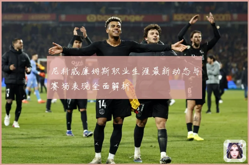 尼科威廉姆斯职业生涯最新动态与赛场表现全面解析