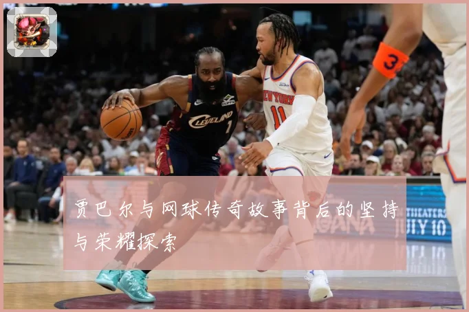 贾巴尔与网球传奇故事背后的坚持与荣耀探索