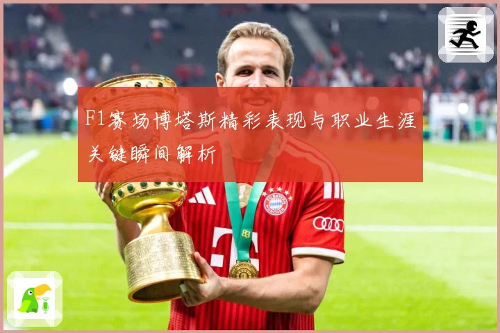 F1赛场博塔斯精彩表现与职业生涯关键瞬间解析