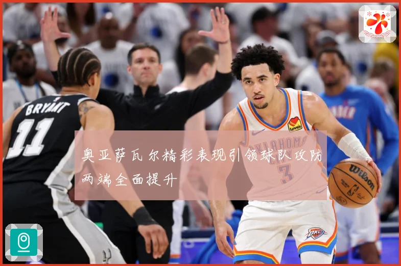 奥亚萨瓦尔精彩表现引领球队攻防两端全面提升