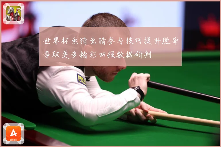 世界杯竞猜竞猜参与技巧提升胜率争取更多精彩回报数据研判