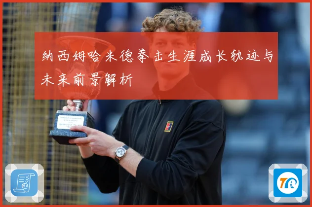 纳西姆哈米德拳击生涯成长轨迹与未来前景解析