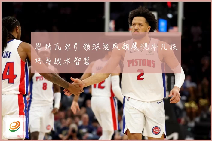 恩纳瓦尔引领球场风潮展现非凡技巧与战术智慧