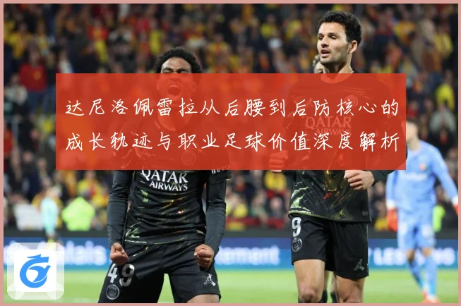 达尼洛佩雷拉从后腰到后防核心的成长轨迹与职业足球价值深度解析