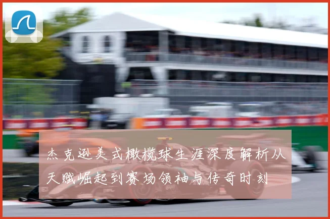 杰克逊美式橄榄球生涯深度解析从天赋崛起到赛场领袖与传奇时刻