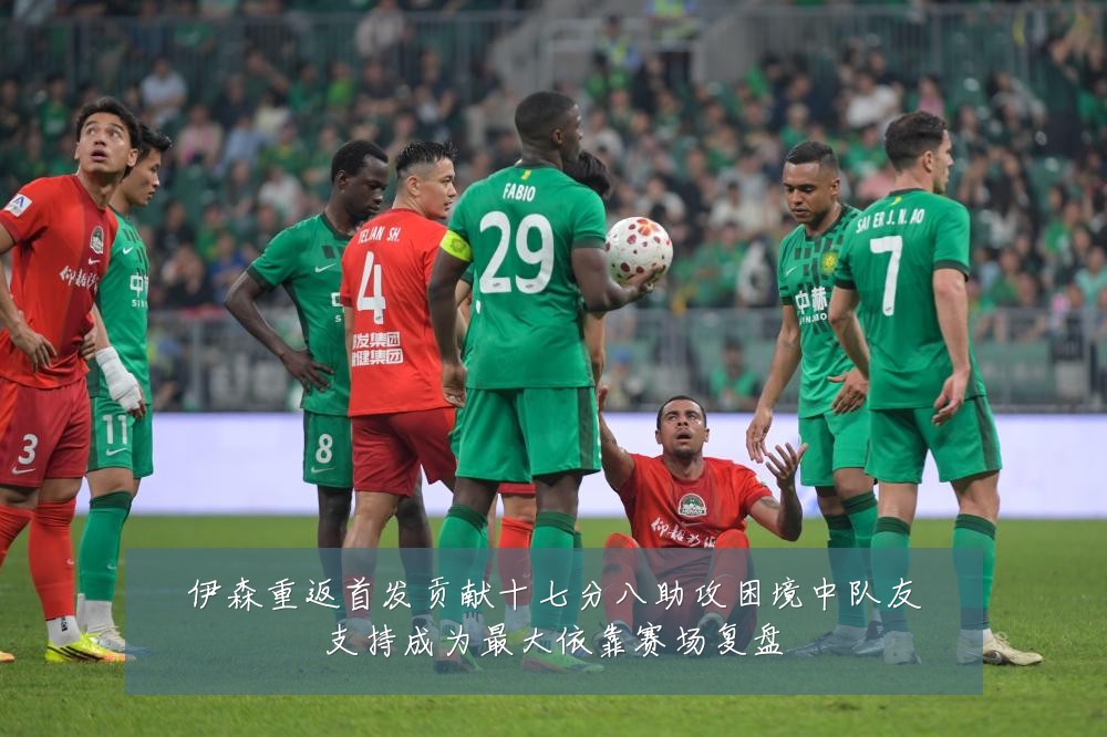 伊森重返首发贡献十七分八助攻困境中队友支持成为最大依靠赛场复盘
