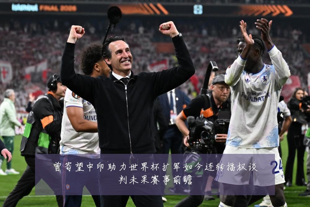 曾寄望中印助力世界杯扩军如今连转播权谈判未果赛事前瞻