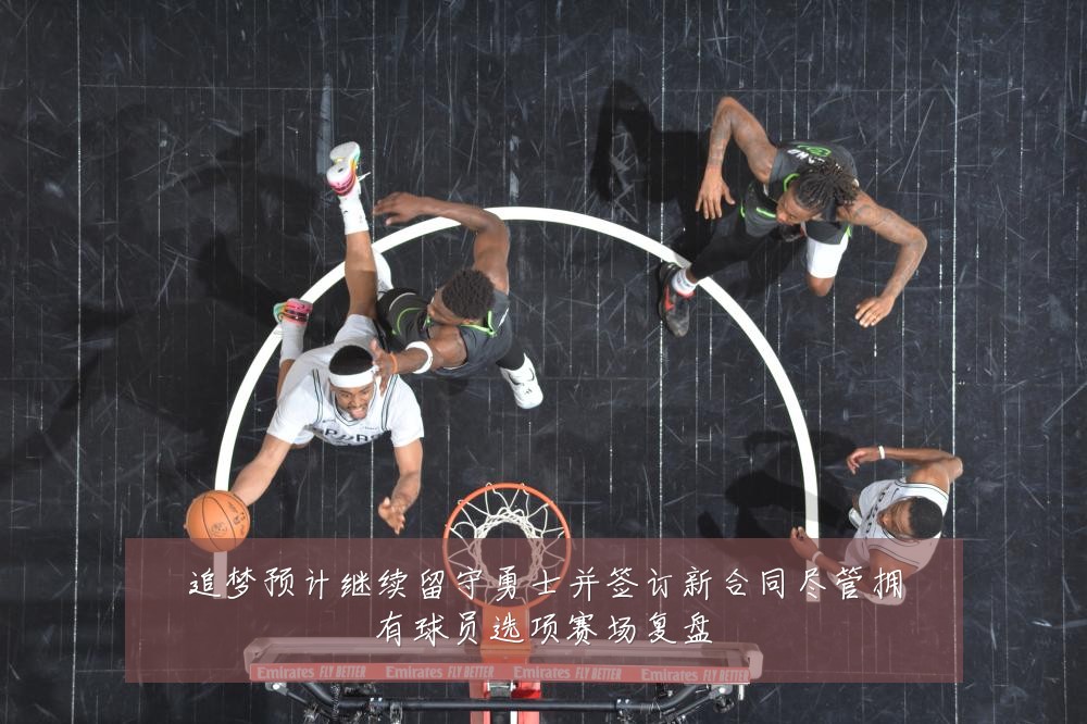 追梦预计继续留守勇士并签订新合同尽管拥有球员选项赛场复盘