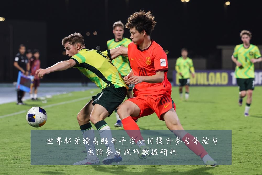 世界杯竞猜高赔率平台如何提升参与体验与竞猜参与技巧数据研判